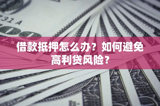 武汉借款抵押怎么办？如何避免高利贷风险？