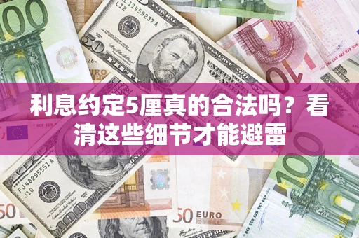 武汉利息约定5厘真的合法吗？看清这些细节才能避雷