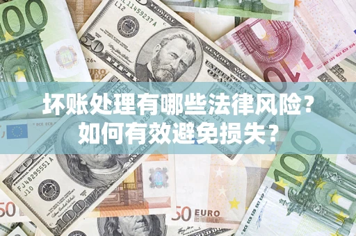 武汉坏账处理有哪些法律风险？如何有效避免损失？