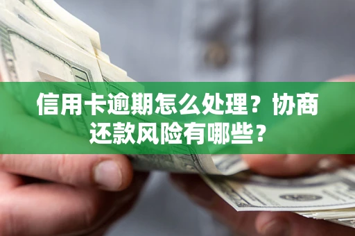 武汉信用卡逾期怎么处理？协商还款风险有哪些？